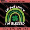 St Patrick Day I'm Not Lucky I'm Blessed SVG, Irish Day SVG, Shamrock Irish SVG, Patrick Day SVG PNG EPS DXF Silhouette Cut Files
