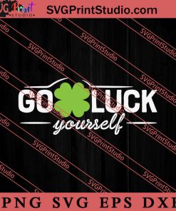 Go Luck Yourself St Patricks Day SVG, Irish Day SVG, Shamrock Irish SVG, Patrick Day SVG PNG EPS DXF Silhouette Cut Files
