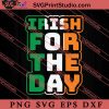 Irish For The Day St Patricks Day SVG, Irish Day SVG, Shamrock Irish SVG, Patrick Day SVG PNG EPS DXF Silhouette Cut Files