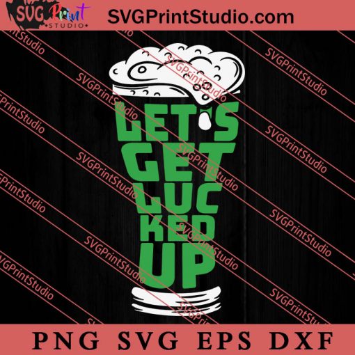 St Patricks Day Let's Get Lucked Up SVG, Irish Day SVG, Shamrock Irish SVG, Patrick Day SVG PNG EPS DXF Silhouette Cut Files