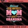 Blessed To Be Called Mom And Grandma SVG, Happy Mother's Day SVG, Mom SVG PNG EPS DXF Silhouette Cut Files