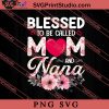 Blessed To Be Called Mom And Nana SVG, Happy Mother's Day SVG, Mom SVG PNG EPS DXF Silhouette Cut Files