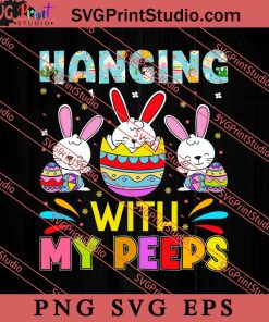 Hanging With My Peeps Easter Sunday SVG, Easter's Day SVG, Cute SVG, Eggs SVG EPS PNG Cricut File Instant Download