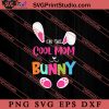 I'm The Cool Mom Bunny SVG, Easter's Day SVG, Cute SVG, Eggs SVG EPS DXF PNG Cricut File Instant Download