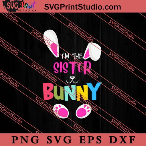 I'm The Sister Bunny SVG, Easter's Day SVG, Cute SVG, Eggs SVG EPS DXF PNG Cricut File Instant Download
