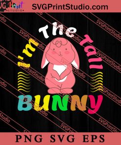 I'm The Tall Bunny Easter Sunday SVG, Easter's Day SVG, Cute SVG, Eggs SVG EPS PNG Cricut File Instant Download