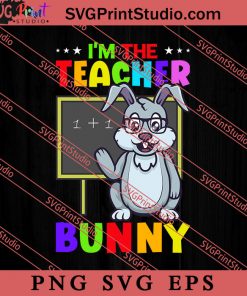 I'm The Teacher Bunny Easter Sunday SVG, Easter's Day SVG, Cute SVG, Eggs SVG EPS PNG Cricut File Instant Download