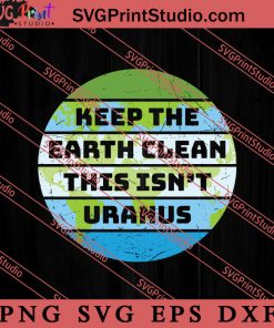 Keep The Earth Clean This Isn't Uranus SVG, Earth Day SVG, Natural SVG EPS DXF PNG Cricut File Instant Download