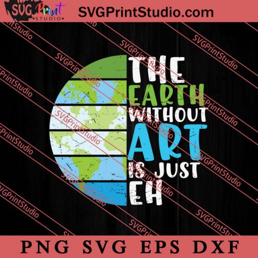 The Earth Without Art Is Just Eh SVG, Earth Day SVG, Natural SVG EPS DXF PNG Cricut File Instant Download