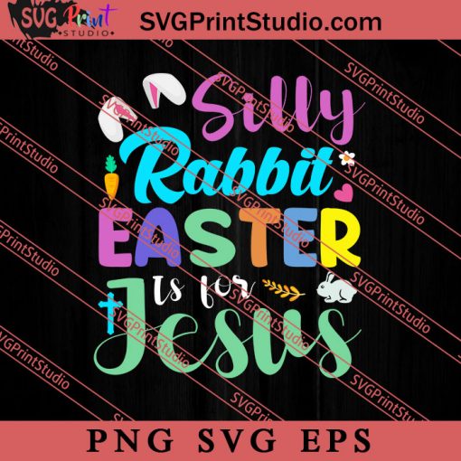 Silly Rabbit Easter Is For Jesus SVG, Easter's Day SVG, Cute SVG, Eggs SVG EPS PNG Cricut File Instant Download