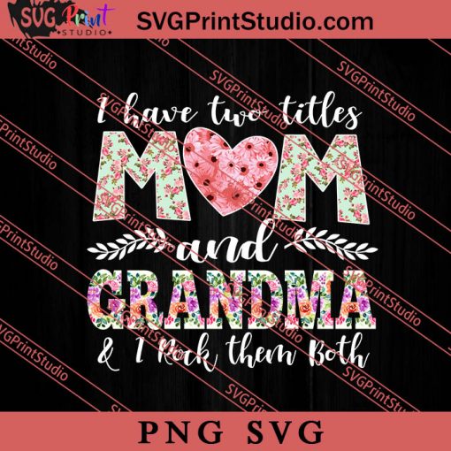 I Have Two Titles Mom And Grandma SVG, Happy Mother's Day SVG, Mom SVG PNG EPS DXF Silhouette Cut Files
