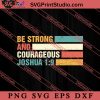 Be Strong And Courageous Joshuas SVG, Religious SVG, Bible Verse SVG, Christmas Gift SVG PNG EPS DXF Silhouette Cut Files