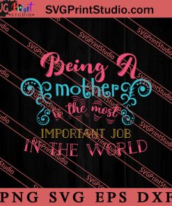 Being A Mother Is The Most Important Job SVG, Happy Mother's Day SVG, Mom SVG PNG EPS DXF Silhouette Cut Files