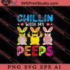 Chillin With My Peeps Happy Easter SVG, Easter's Day SVG, Cute SVG, Eggs SVG EPS DXF PNG Cricut File Instant Download