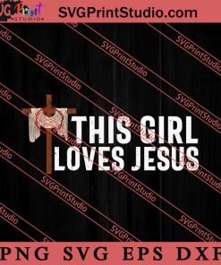 Christian Cross This Girl Loves Jesus SVG, Religious SVG, Bible Verse SVG, Christmas Gift SVG PNG EPS DXF Silhouette Cut Files