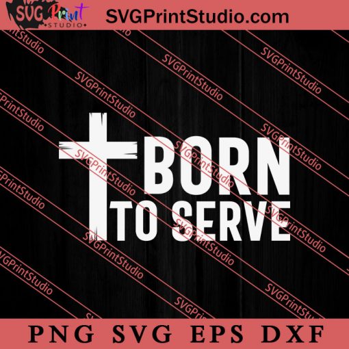 Cross Design Gift Born To Serve SVG, Religious SVG, Bible Verse SVG, Christmas Gift SVG PNG EPS DXF Silhouette Cut Files