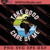 Earth Day Take Good Care Of Me SVG, Earth Day SVG, Natural SVG EPS DXF PNG Cricut File Instant Download