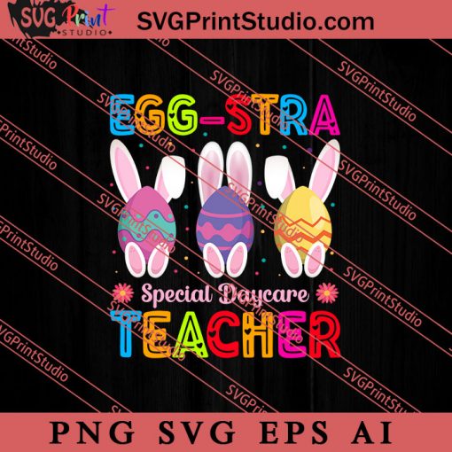 Egg-stra Special Daycare Teacher SVG, Easter's Day SVG, Cute SVG, Eggs SVG EPS DXF PNG Cricut File Instant Download