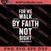 For We Walk By Faith Not Sight SVG, Religious SVG, Bible Verse SVG, Christmas Gift SVG PNG EPS DXF Silhouette Cut Files