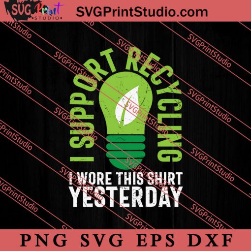 Funny Earth Day I Support Recycling SVG, Earth Day SVG, Natural SVG EPS DXF PNG Cricut File Instant Download