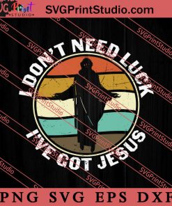 I Dont Need Luck Ive Got Jesus SVG, Religious SVG, Bible Verse SVG, Christmas Gift SVG PNG EPS DXF Silhouette Cut Files