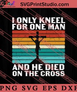 I Only Kneel For One Man SVG, Religious SVG, Bible Verse SVG, Christmas Gift SVG PNG EPS DXF Silhouette Cut Files