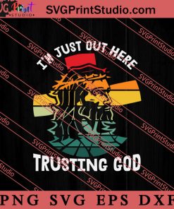 I'm Just Out Here Trusting God SVG, Religious SVG, Bible Verse SVG, Christmas Gift SVG PNG EPS DXF Silhouette Cut Files