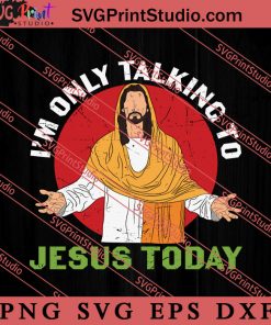 I'm Only Talking To Jesus Today SVG, Religious SVG, Bible Verse SVG, Christmas Gift SVG PNG EPS DXF Silhouette Cut Files