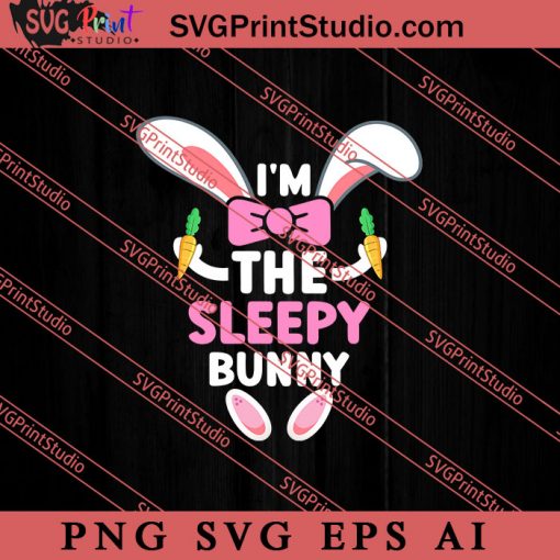 I'm The Sleepy Bunny Happy Easter SVG, Easter's Day SVG, Cute SVG, Eggs SVG EPS AI PNG Cricut File Instant Download