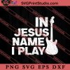 In Jesus Name I Play Guitar SVG, Religious SVG, Bible Verse SVG, Christmas Gift SVG PNG EPS DXF Silhouette Cut Files