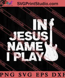 In Jesus Name I Play Guitar SVG, Religious SVG, Bible Verse SVG, Christmas Gift SVG PNG EPS DXF Silhouette Cut Files
