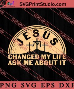 Jesus Changed My Life Ask Me About It SVG, Religious SVG, Bible Verse SVG, Christmas Gift SVG PNG EPS DXF Silhouette Cut Files