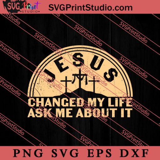 Jesus Changed My Life Ask Me About It SVG, Religious SVG, Bible Verse SVG, Christmas Gift SVG PNG EPS DXF Silhouette Cut Files