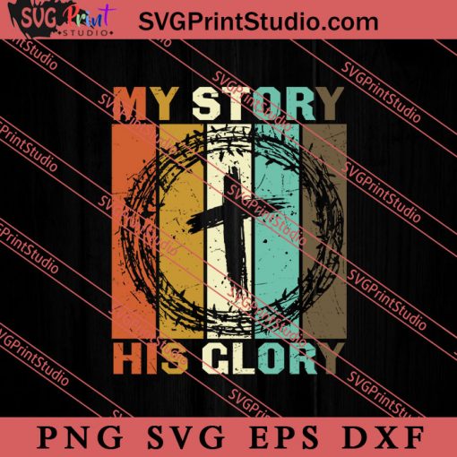 My Story His Glory Christian SVG, Religious SVG, Bible Verse SVG, Christmas Gift SVG PNG EPS DXF Silhouette Cut Files