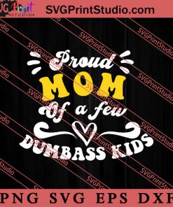 Proud Mom Of A Few Dumbass Kids SVG, Happy Mother's Day SVG, Mom SVG PNG EPS DXF Silhouette Cut Files