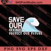 Save Our Oceans Protect Our Future SVG, Earth Day SVG, Natural SVG EPS DXF PNG Cricut File Instant Download