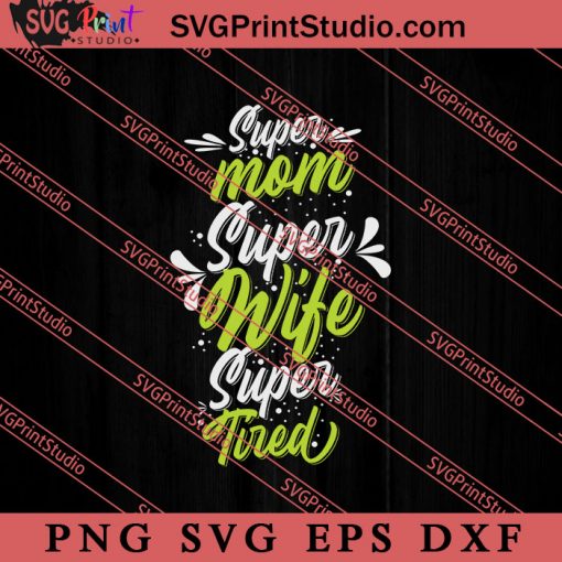 Super Mom Super Wife Super Tired SVG, Happy Mother's Day SVG, Mom SVG PNG EPS DXF Silhouette Cut Files