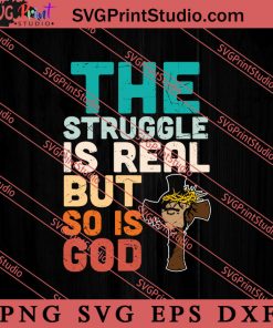 The Struggle Is Real But So Is God SVG, Religious SVG, Bible Verse SVG, Christmas Gift SVG PNG EPS DXF Silhouette Cut Files