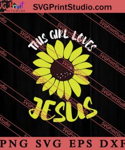 This Girl Loves Jesus Sunflower SVG, Religious SVG, Bible Verse SVG, Christmas Gift SVG PNG EPS DXF Silhouette Cut Files