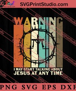 Warning I May Start Talking About Jesus SVG, Religious SVG, Bible Verse SVG, Christmas Gift SVG PNG EPS DXF Silhouette Cut Files