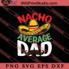 Nacho Average Dad Mexican SVG, Happy Father's Day SVG, Daddy SVG, Dad SVG EPS DXF PNG
