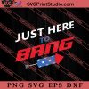 Just Here To Bang SVG, 4th of July SVG, Independence Day SVG PNG EPS DXF Silhouette Cut Files