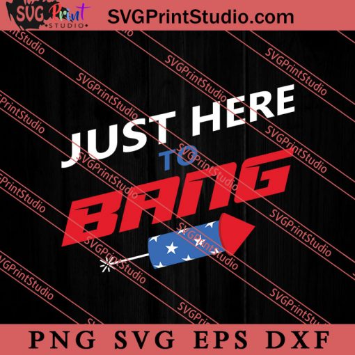 Just Here To Bang SVG, 4th of July SVG, Independence Day SVG PNG EPS DXF Silhouette Cut Files