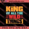 King Of All The Wild Things SVG, Happy Father's Day SVG, Daddy SVG, Dad SVG EPS DXF PNG