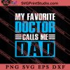 My Favorite Doctor Calls Me Dad SVG, Happy Father's Day SVG, Daddy SVG, Dad SVG EPS DXF PNG
