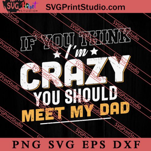 You Think Im Crazy You SVG, Happy Father's Day SVG, Daddy SVG, Dad SVG EPS DXF PNG