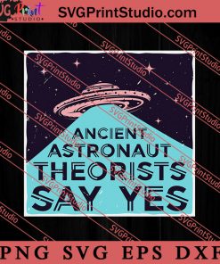 Ancient Astronaut Theorists Say Yes SVG, Space Alien SVG, Alien The Universe SVG, The Universe SVG