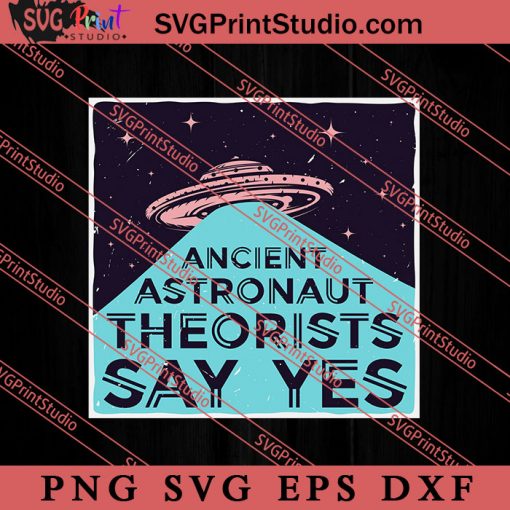 Ancient Astronaut Theorists Say Yes SVG, Space Alien SVG, Alien The Universe SVG, The Universe SVG