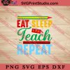Eat Sleep Teach Repeat SVG, Back To School SVG, Student SVG