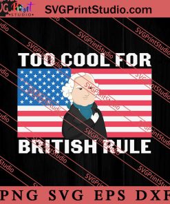 Too Cool For British Rule SVG, America SVG, 4th of July SVG